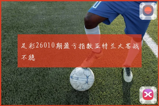 足彩26010期盈亏指数亚特兰大客战不稳