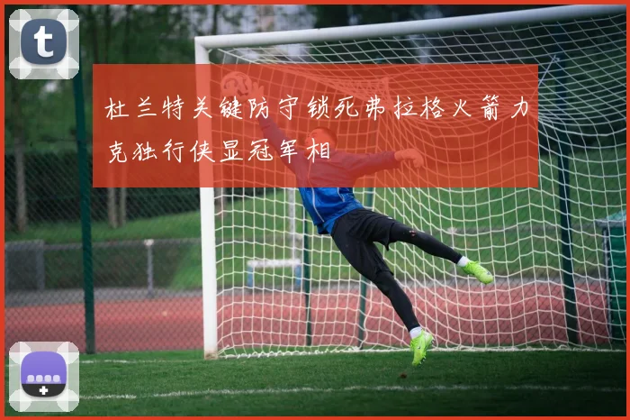 杜兰特关键防守锁死弗拉格火箭力克独行侠显冠军相