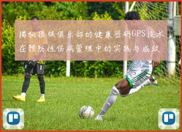揭秘顶级俱乐部的健康密码GPS技术在预防性伤病管理中的实践与成效